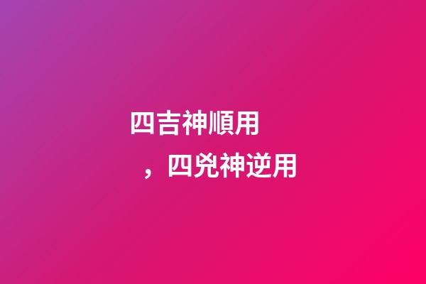 四吉神順用，四兇神逆用